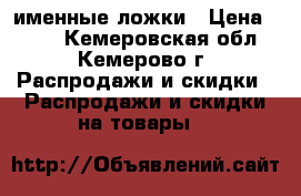 именные ложки › Цена ­ 200 - Кемеровская обл., Кемерово г. Распродажи и скидки » Распродажи и скидки на товары   
